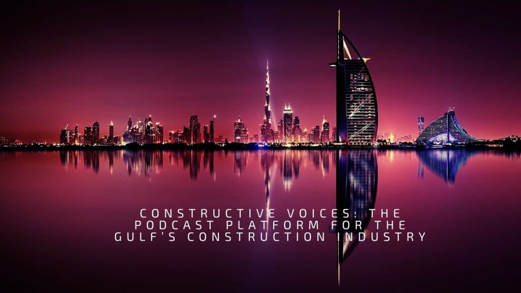 Constructive Voices: The Podcast Platform For The Gulf’s Construction Industry